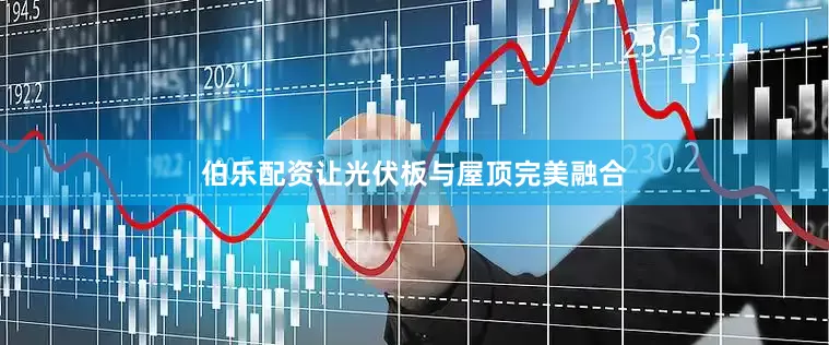 伯乐配资让光伏板与屋顶完美融合