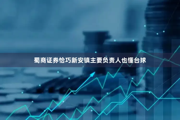 蜀商证券恰巧新安镇主要负责人也懂台球