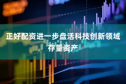 正好配资进一步盘活科技创新领域存量资产