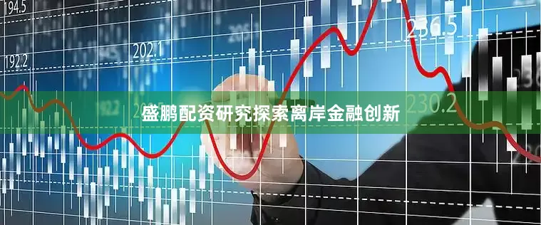 盛鹏配资研究探索离岸金融创新