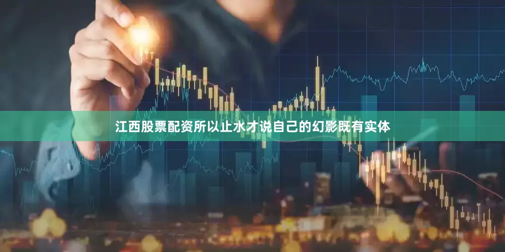 江西股票配资所以止水才说自己的幻影既有实体