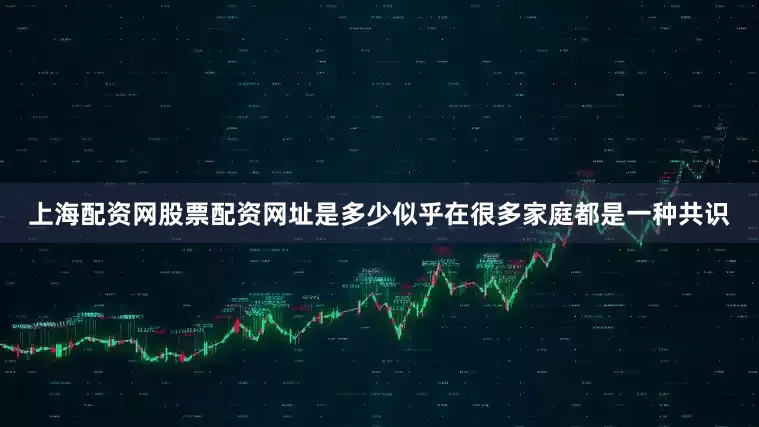 上海配资网股票配资网址是多少似乎在很多家庭都是一种共识