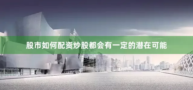股市如何配资炒股都会有一定的潜在可能
