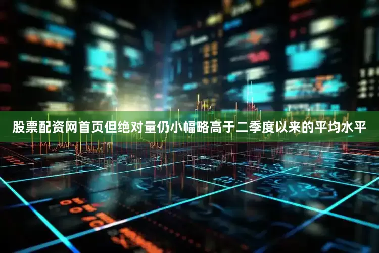 股票配资网首页但绝对量仍小幅略高于二季度以来的平均水平