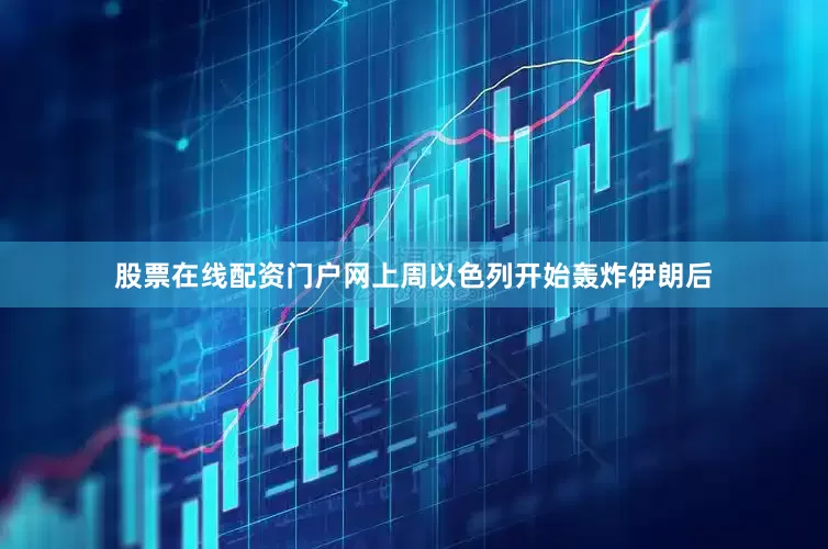 股票在线配资门户网　　上周以色列开始轰炸伊朗后