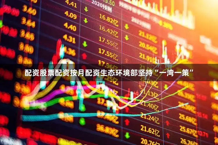 配资股票配资按月配资生态环境部坚持“一湾一策”