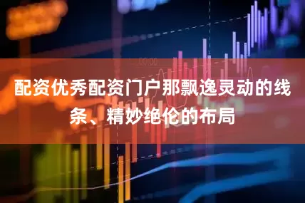 配资优秀配资门户那飘逸灵动的线条、精妙绝伦的布局