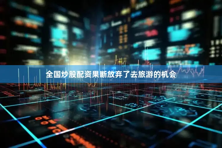 全国炒股配资果断放弃了去旅游的机会