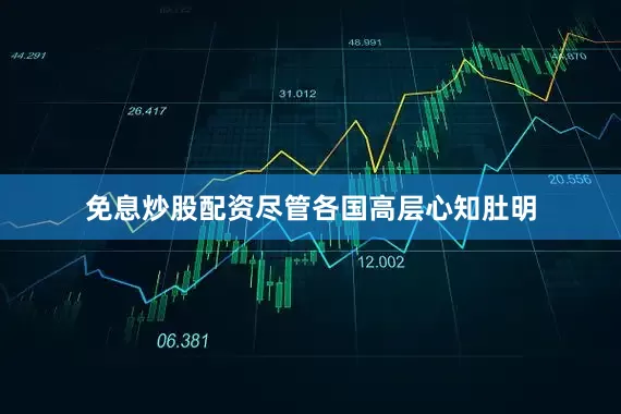 免息炒股配资尽管各国高层心知肚明