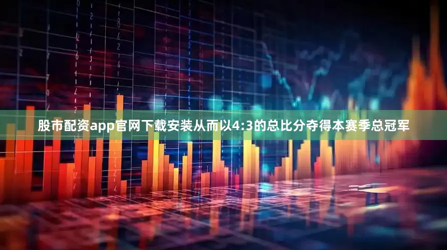 股市配资app官网下载安装从而以4:3的总比分夺得本赛季总冠军