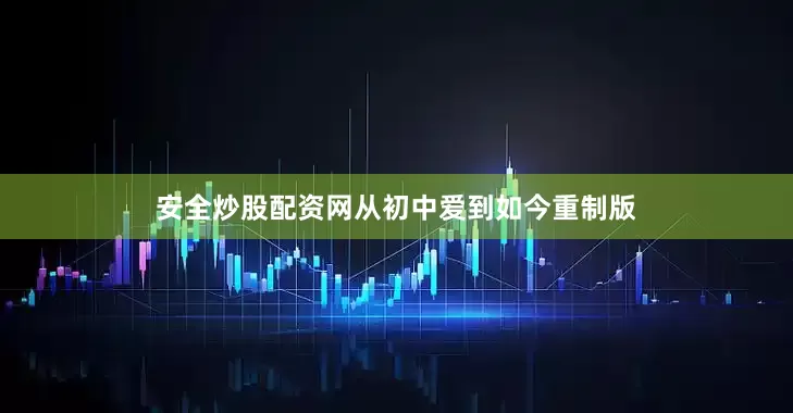 安全炒股配资网从初中爱到如今重制版