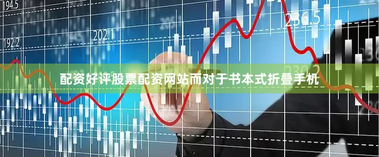 配资好评股票配资网站而对于书本式折叠手机