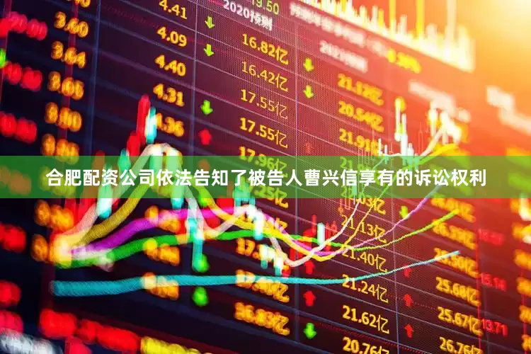 合肥配资公司依法告知了被告人曹兴信享有的诉讼权利
