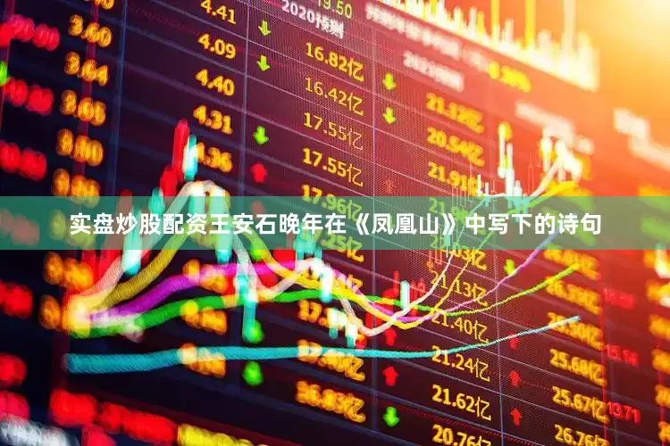 实盘炒股配资王安石晚年在《凤凰山》中写下的诗句