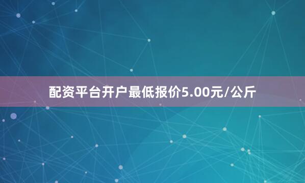 配资平台开户最低报价5.00元/公斤