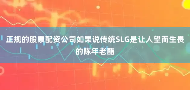 正规的股票配资公司如果说传统SLG是让人望而生畏的陈年老醋