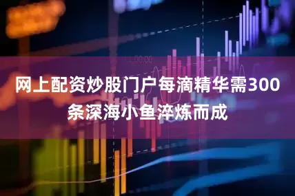 网上配资炒股门户每滴精华需300条深海小鱼淬炼而成