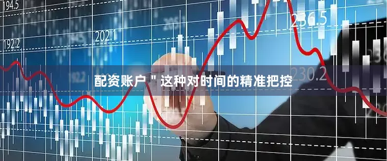 配资账户＂这种对时间的精准把控