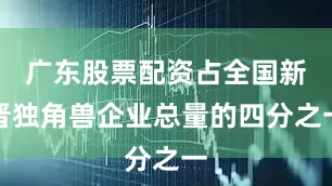广东股票配资占全国新晋独角兽企业总量的四分之一