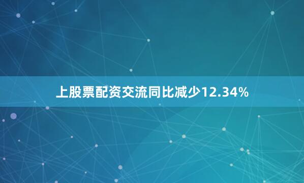 上股票配资交流同比减少12.34%