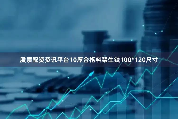 股票配资资讯平台10厚合格料禁生铁100*120尺寸