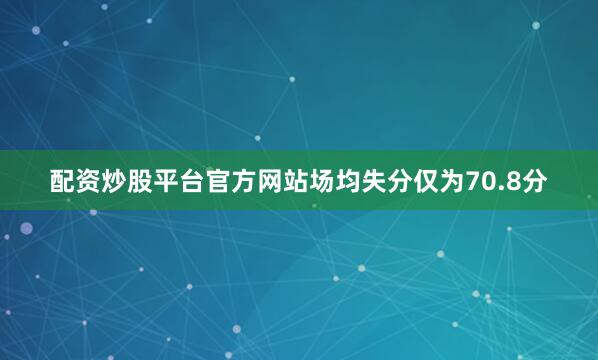 配资炒股平台官方网站场均失分仅为70.8分