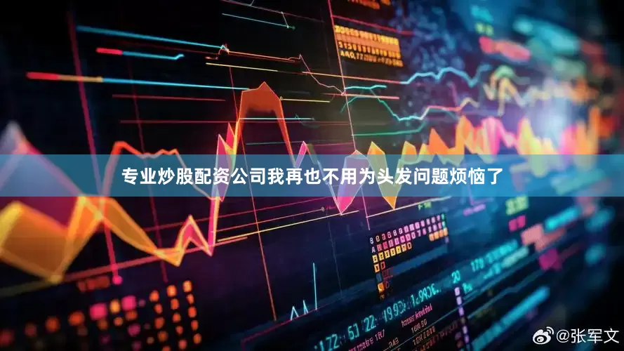 专业炒股配资公司我再也不用为头发问题烦恼了
