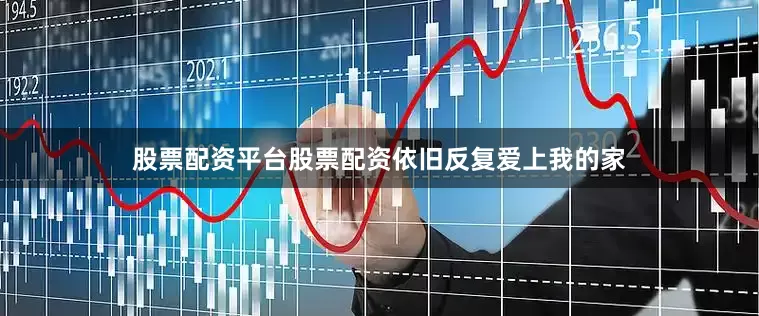 股票配资平台股票配资依旧反复爱上我的家