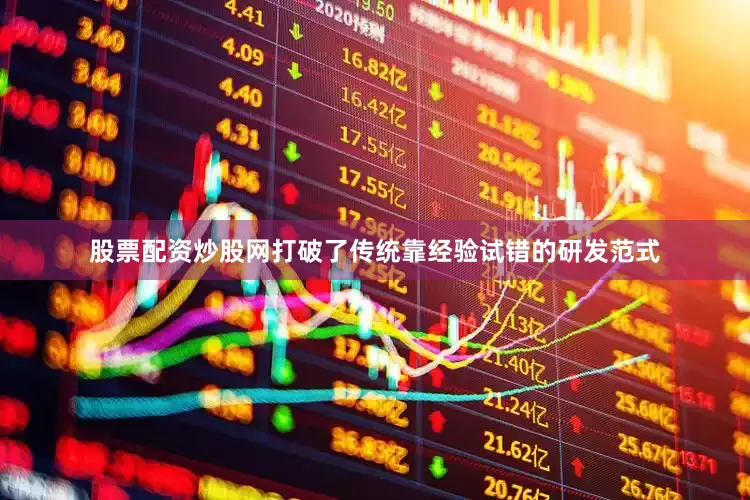 股票配资炒股网打破了传统靠经验试错的研发范式