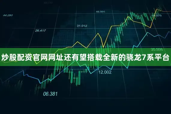 炒股配资官网网址还有望搭载全新的骁龙7系平台