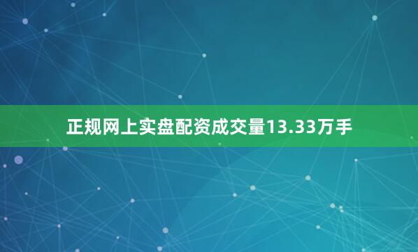 正规网上实盘配资成交量13.33万手