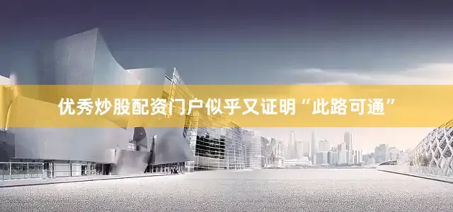 优秀炒股配资门户似乎又证明“此路可通”