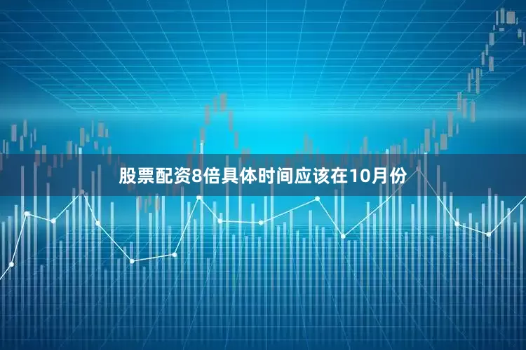 股票配资8倍具体时间应该在10月份