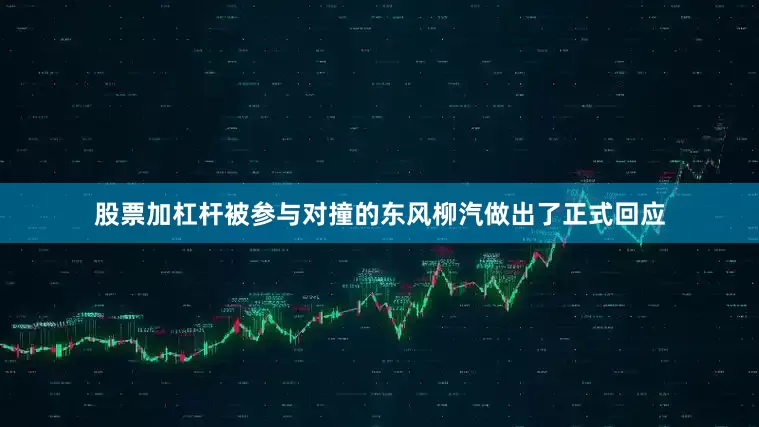 股票加杠杆被参与对撞的东风柳汽做出了正式回应