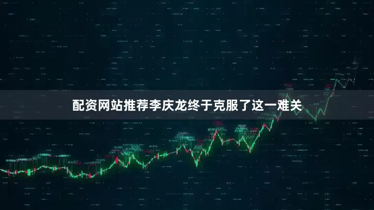 配资网站推荐李庆龙终于克服了这一难关