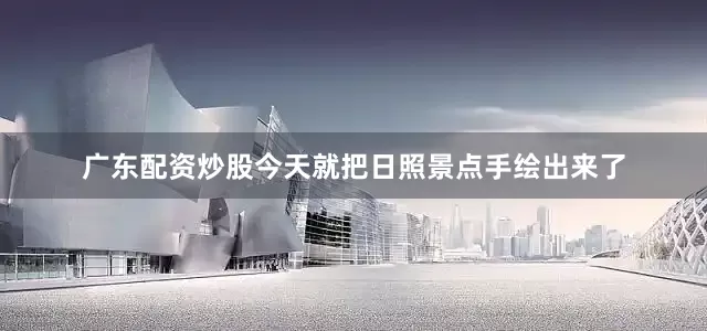 广东配资炒股今天就把日照景点手绘出来了