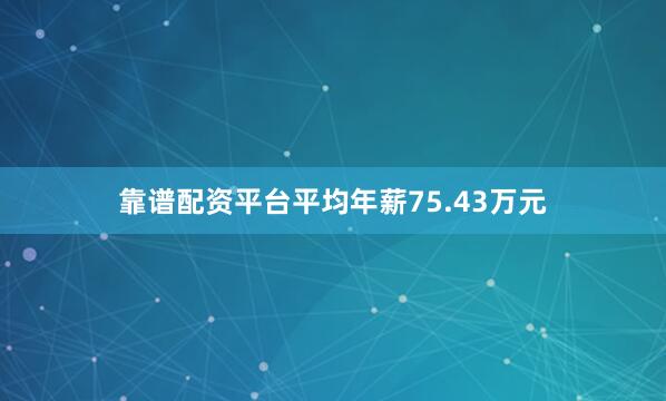 靠谱配资平台平均年薪75.43万元