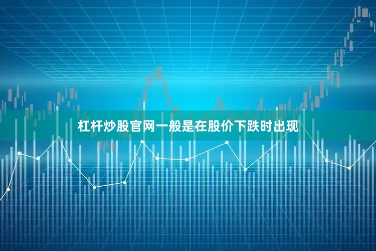 杠杆炒股官网一般是在股价下跌时出现