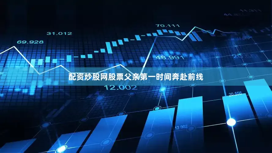 配资炒股网股票父亲第一时间奔赴前线