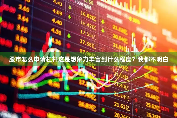 股市怎么申请杠杆这是想象力丰富到什么程度？我都不明白