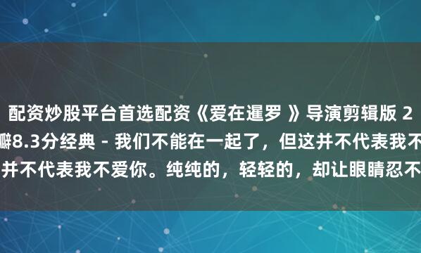 配资炒股平台首选配资《爱在暹罗 》导演剪辑版 2007年 - 高清中字豆瓣8.3分经典 - 我们不能在一起了，但这并不代表我不爱你。纯纯的，轻轻的，却让眼睛忍不住一下就酸了的故事