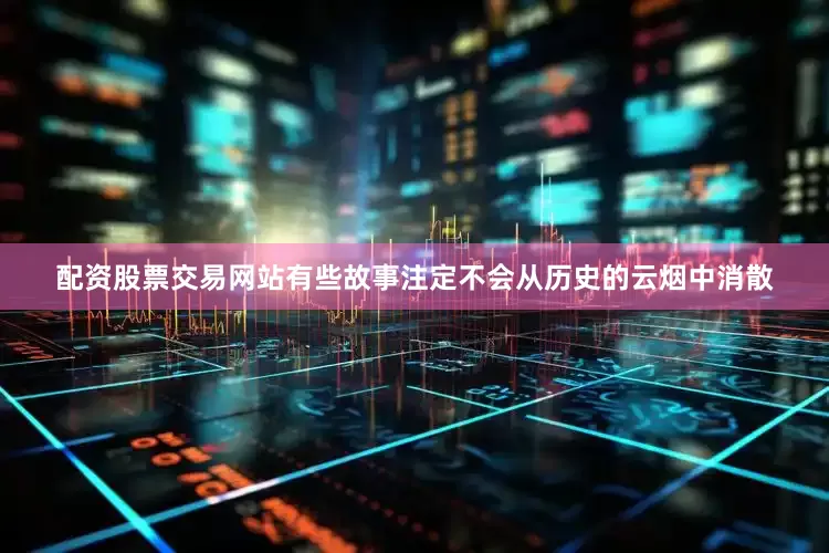 配资股票交易网站有些故事注定不会从历史的云烟中消散