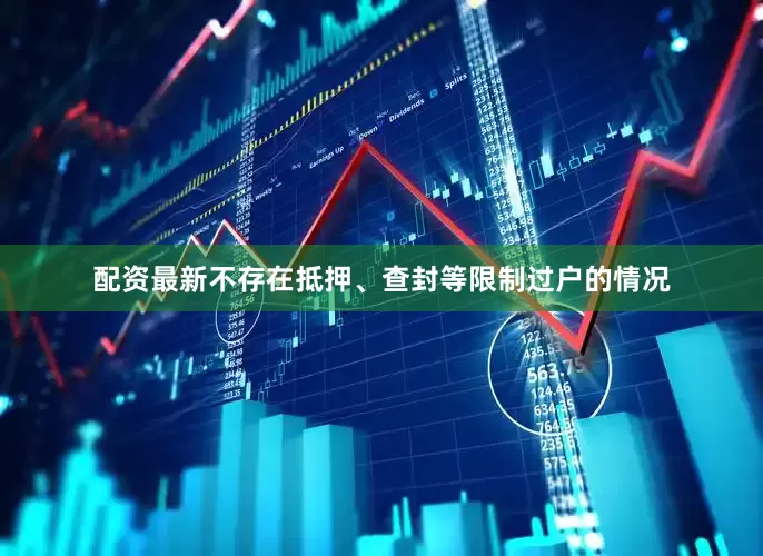 配资最新不存在抵押、查封等限制过户的情况