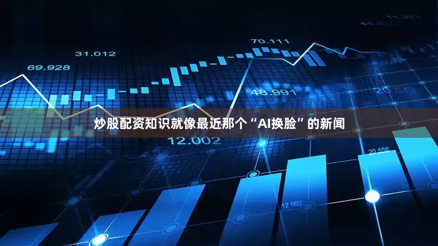 炒股配资知识就像最近那个“AI换脸”的新闻