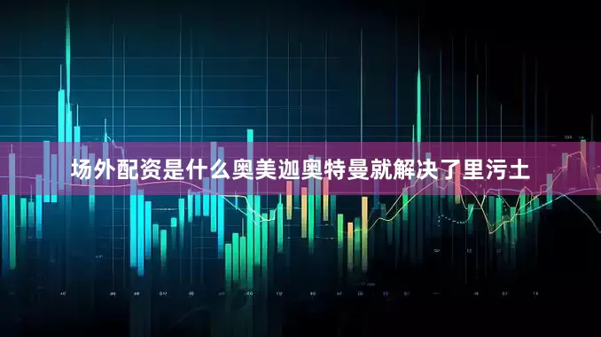 场外配资是什么奥美迦奥特曼就解决了里污土