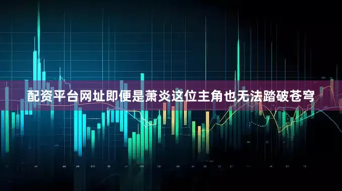 配资平台网址即便是萧炎这位主角也无法踏破苍穹