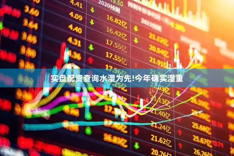 实盘配资查询水湿为先!今年确实湿重