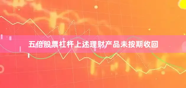 五倍股票杠杆上述理财产品未按期收回