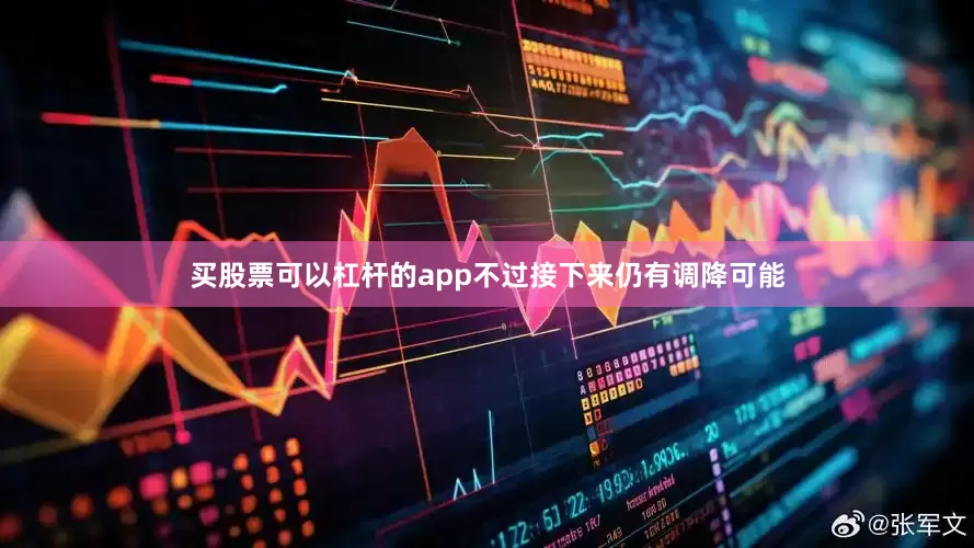 买股票可以杠杆的app不过接下来仍有调降可能