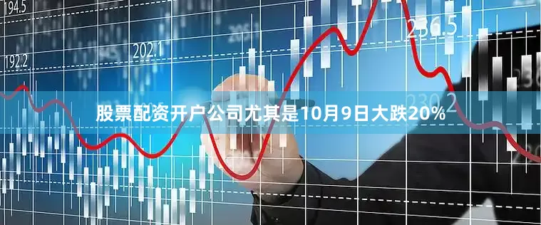 股票配资开户公司尤其是10月9日大跌20%